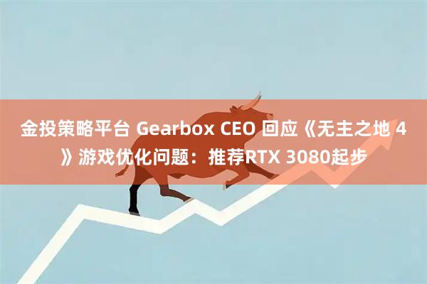 金投策略平台 Gearbox CEO 回应《无主之地 4》游戏优化问题：推荐RTX 3080起步