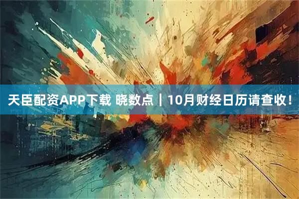 天臣配资APP下载 晓数点｜10月财经日历请查收！