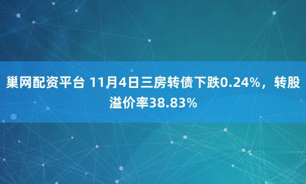 巢网配资平台 11月4日三房转债下跌0.24%，转股溢价率38.83%
