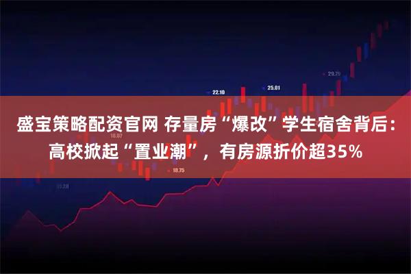 盛宝策略配资官网 存量房“爆改”学生宿舍背后：高校掀起“置业潮”，有房源折价超35%