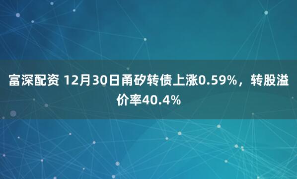 富深配资 12月30日甬矽转债上涨0.59%，转股溢价率40.4%